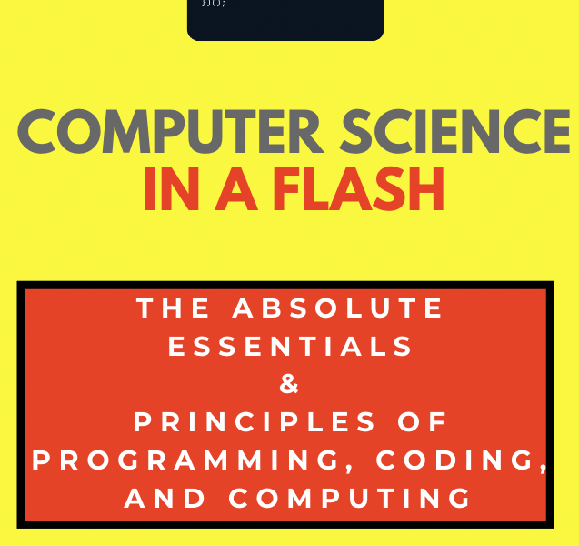 Computer Science in a Flash - The Absolute Essentials & Principles of Programming, Coding, and Computing: Algorithms, Data Structures, AI, ML & More , julian nash