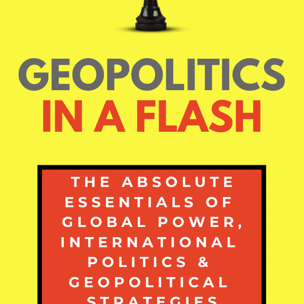 Geopolitics in a Flash - The Absolute Essentials of Global Power, International Politics & Geopolitical Strategies